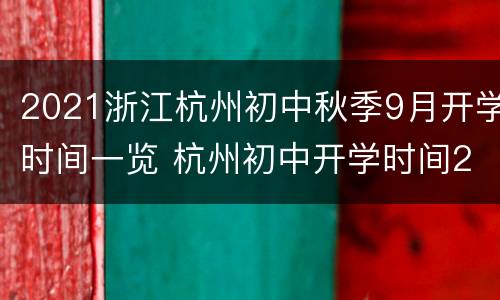 2021浙江杭州初中秋季9月开学时间一览 杭州初中开学时间2020