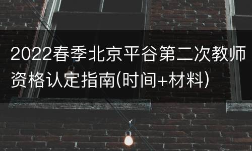 2022春季北京平谷第二次教师资格认定指南(时间+材料)