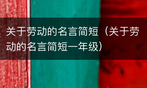 关于劳动的名言简短（关于劳动的名言简短一年级）