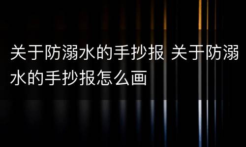 关于防溺水的手抄报 关于防溺水的手抄报怎么画