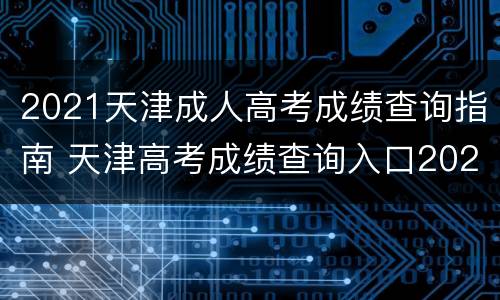 2021天津成人高考成绩查询指南 天津高考成绩查询入口2021