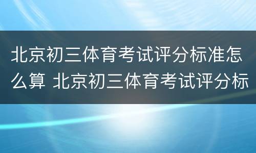 北京初三体育考试评分标准怎么算 北京初三体育考试评分标准怎么算的