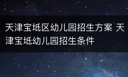 天津宝坻区幼儿园招生方案 天津宝坻幼儿园招生条件