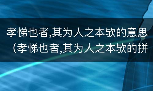 孝悌也者,其为人之本欤的意思（孝悌也者,其为人之本欤的拼音）