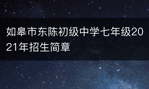 如皋市东陈初级中学七年级2021年招生简章