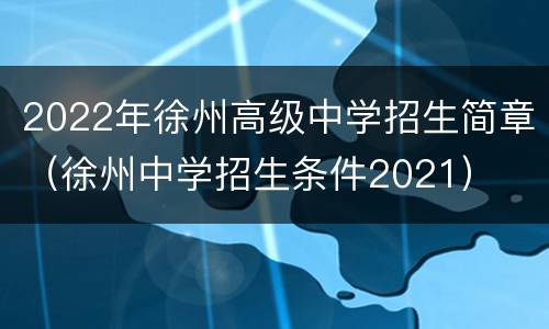 2022年徐州高级中学招生简章（徐州中学招生条件2021）