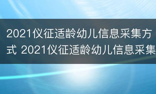 2021仪征适龄幼儿信息采集方式 2021仪征适龄幼儿信息采集方式查询