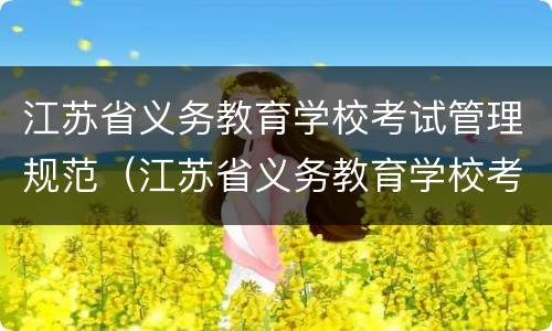 江苏省义务教育学校考试管理规范（江苏省义务教育学校考试管理规范最新）