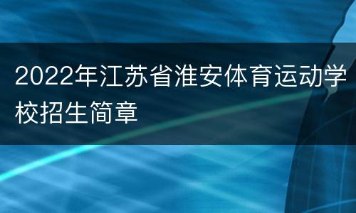 2022年江苏省淮安体育运动学校招生简章