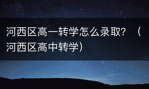 河西区高一转学怎么录取？（河西区高中转学）