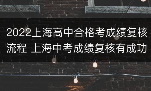 2022上海高中合格考成绩复核流程 上海中考成绩复核有成功的吗