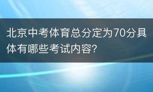 北京中考体育总分定为70分具体有哪些考试内容？