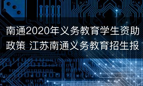 南通2020年义务教育学生资助政策 江苏南通义务教育招生报名入口