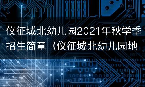 仪征城北幼儿园2021年秋学季招生简章（仪征城北幼儿园地址）