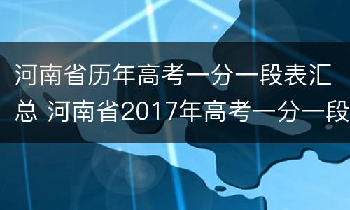 河南省历年高考一分一段表汇总 河南省2017年高考一分一段表