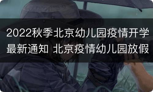 2022秋季北京幼儿园疫情开学最新通知 北京疫情幼儿园放假