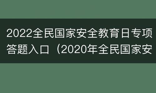 2022全民国家安全教育日专项答题入口（2020年全民国家安全教育在线答题）