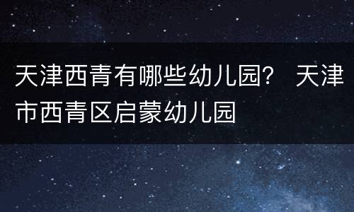 天津西青有哪些幼儿园？ 天津市西青区启蒙幼儿园