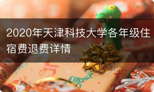 2020年天津科技大学各年级住宿费退费详情