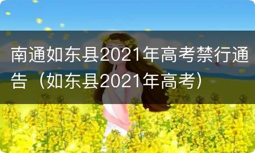 南通如东县2021年高考禁行通告（如东县2021年高考）