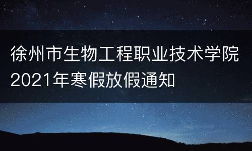 徐州市生物工程职业技术学院2021年寒假放假通知