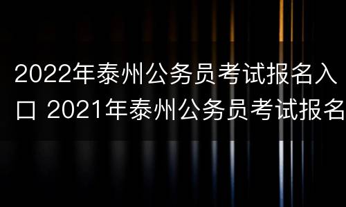 2022年泰州公务员考试报名入口 2021年泰州公务员考试报名时间