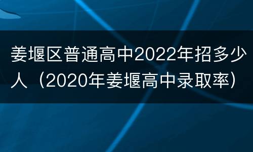 姜堰区普通高中2022年招多少人（2020年姜堰高中录取率）