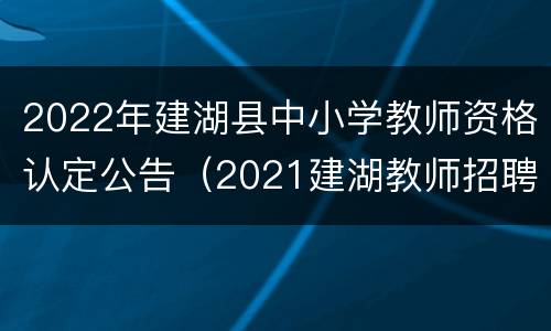 2022年建湖县中小学教师资格认定公告（2021建湖教师招聘报名入口）