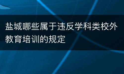 盐城哪些属于违反学科类校外教育培训的规定