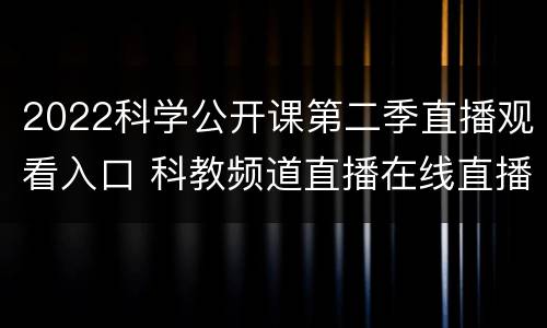 2022科学公开课第二季直播观看入口 科教频道直播在线直播开学第一课2020