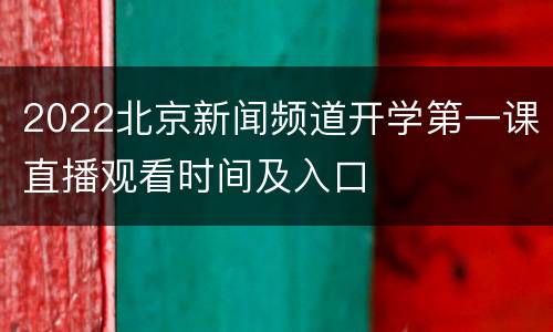 2022北京新闻频道开学第一课直播观看时间及入口