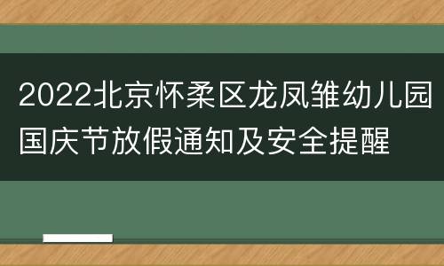 2022北京怀柔区龙凤雏幼儿园国庆节放假通知及安全提醒