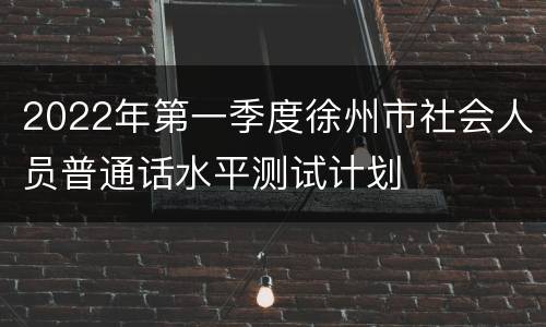 2022年第一季度徐州市社会人员普通话水平测试计划