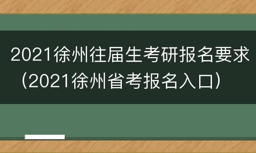 2021徐州往届生考研报名要求（2021徐州省考报名入口）