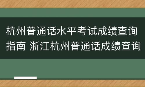 杭州普通话水平考试成绩查询指南 浙江杭州普通话成绩查询