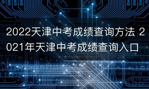 2022天津中考成绩查询方法 2021年天津中考成绩查询入口