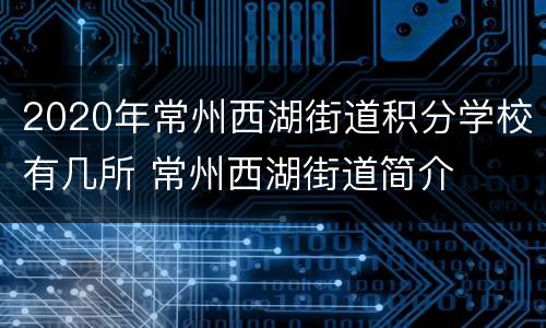 2020年常州西湖街道积分学校有几所 常州西湖街道简介