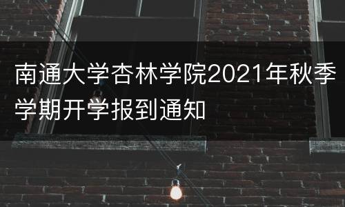 南通大学杏林学院2021年秋季学期开学报到通知