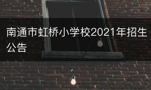 南通市虹桥小学校2021年招生公告