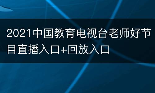 2021中国教育电视台老师好节目直播入口+回放入口