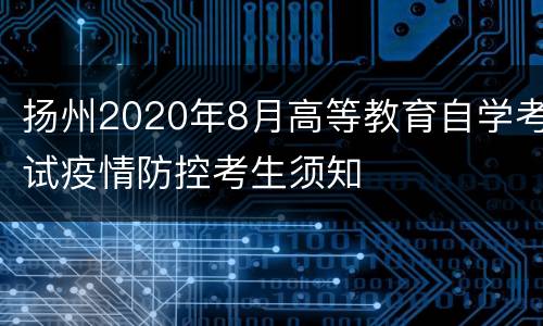 扬州2020年8月高等教育自学考试疫情防控考生须知