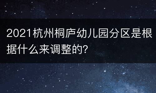 2021杭州桐庐幼儿园分区是根据什么来调整的？