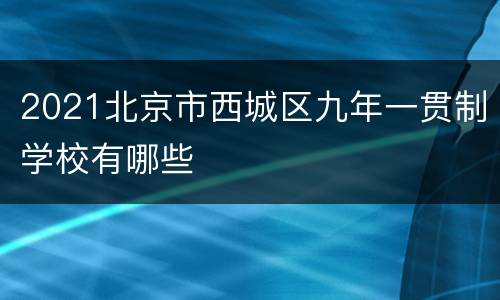 2021北京市西城区九年一贯制学校有哪些