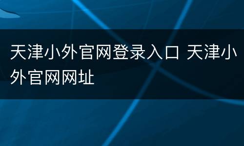 天津小外官网登录入口 天津小外官网网址