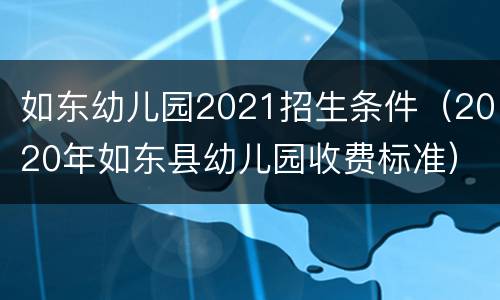 如东幼儿园2021招生条件（2020年如东县幼儿园收费标准）