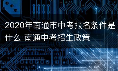 2020年南通市中考报名条件是什么 南通中考招生政策