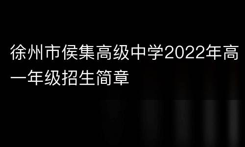 徐州市侯集高级中学2022年高一年级招生简章