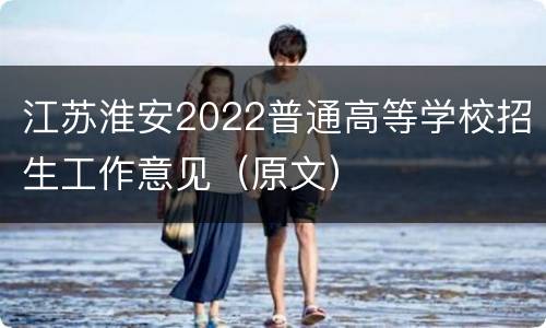 江苏淮安2022普通高等学校招生工作意见（原文）