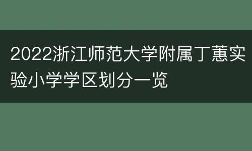 2022浙江师范大学附属丁蕙实验小学学区划分一览