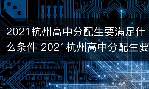 2021杭州高中分配生要满足什么条件 2021杭州高中分配生要满足什么条件才能录取